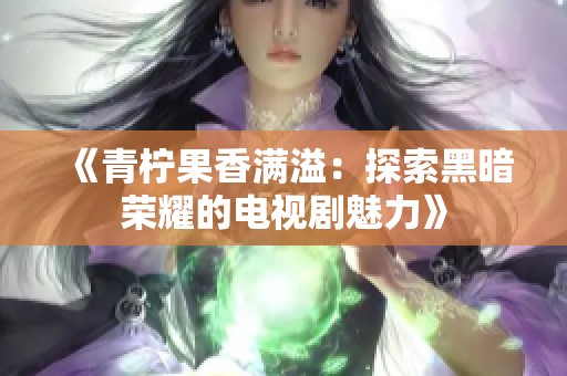 《青柠果香满溢：探索黑暗荣耀的电视剧魅力》