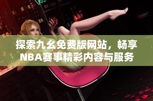 探索九幺免费版网站，畅享NBA赛事精彩内容与服务