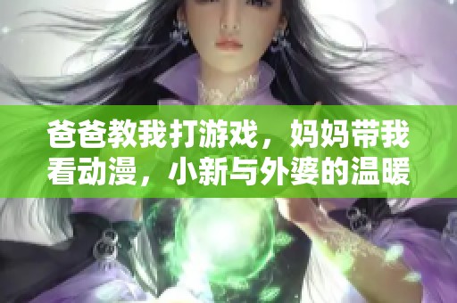 爸爸教我打游戏，妈妈带我看动漫，小新与外婆的温暖故事