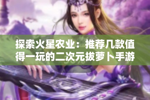 探索火星农业：推荐几款值得一玩的二次元拔萝卜手游