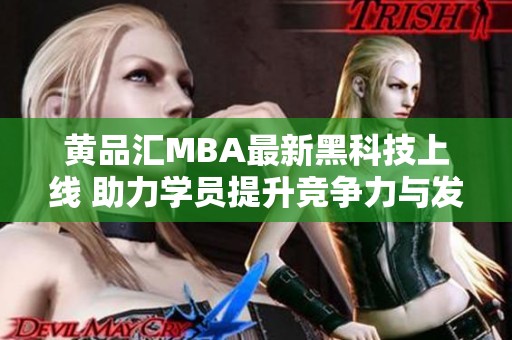 黄品汇MBA最新黑科技上线 助力学员提升竞争力与发展潜能