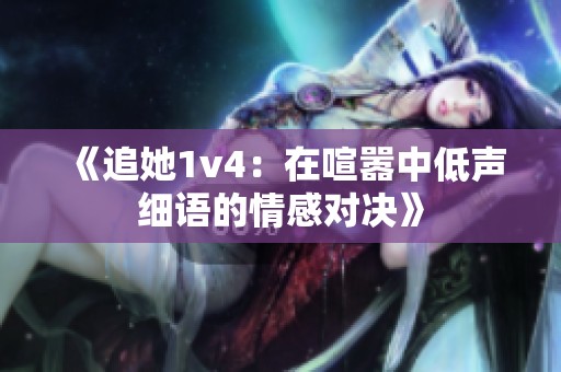 《追她1v4：在喧嚣中低声细语的情感对决》