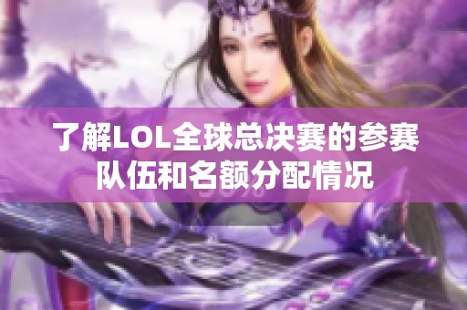 了解LOL全球总决赛的参赛队伍和名额分配情况