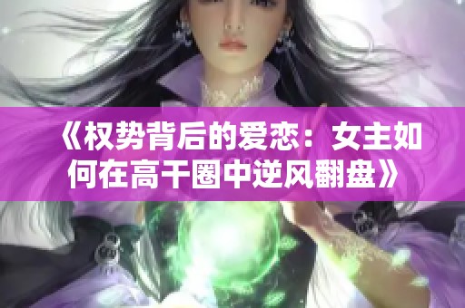 《权势背后的爱恋：女主如何在高干圈中逆风翻盘》