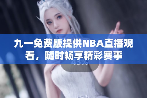 九一免费版提供NBA直播观看，随时畅享精彩赛事