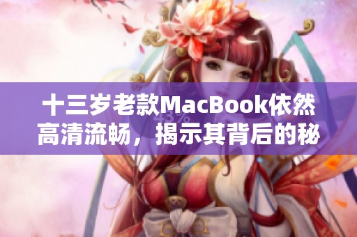 十三岁老款MacBook依然高清流畅，揭示其背后的秘密