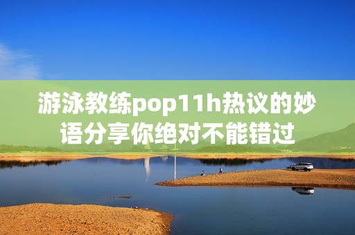 游泳教练pop11h热议的妙语分享你绝对不能错过