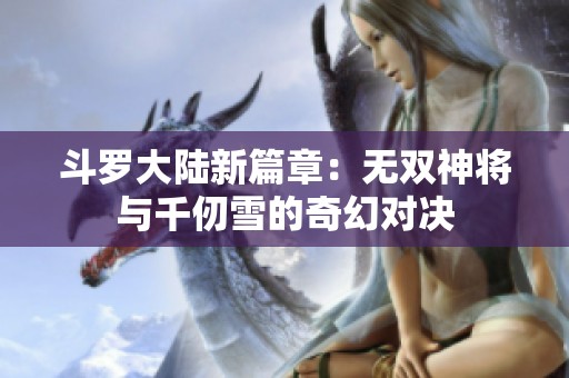 斗罗大陆新篇章：无双神将与千仞雪的奇幻对决