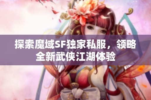 探索魔域SF独家私服，领略全新武侠江湖体验