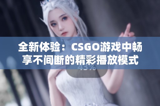 全新体验：CSGO游戏中畅享不间断的精彩播放模式