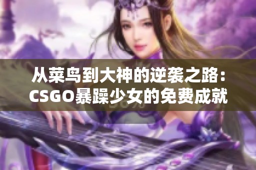 从菜鸟到大神的逆袭之路：CSGO暴躁少女的免费成就之旅