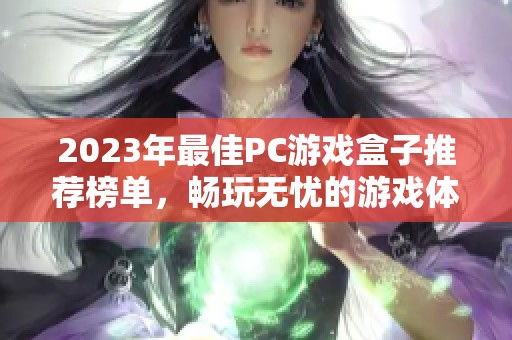 2023年最佳PC游戏盒子推荐榜单，畅玩无忧的游戏体验