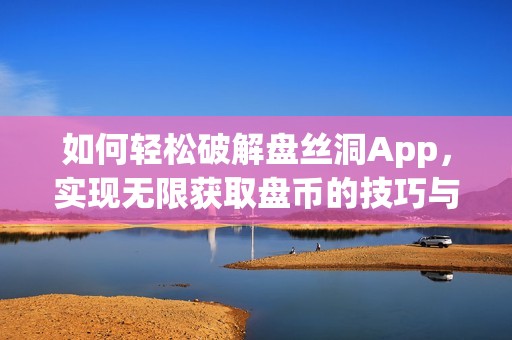 如何轻松破解盘丝洞App，实现无限获取盘币的技巧与方法