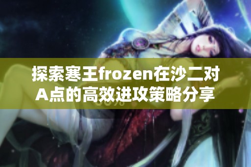 探索寒王frozen在沙二对A点的高效进攻策略分享