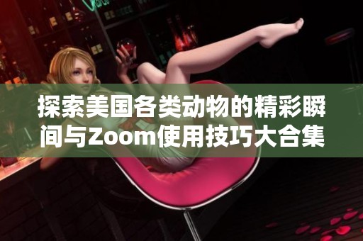 探索美国各类动物的精彩瞬间与Zoom使用技巧大合集