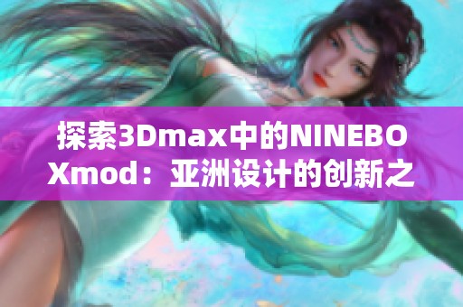 探索3Dmax中的NINEBOXmod：亚洲设计的创新之旅