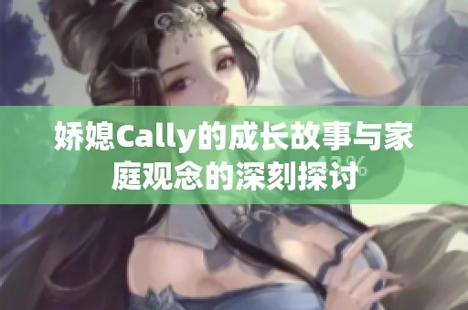 娇媳Cally的成长故事与家庭观念的深刻探讨