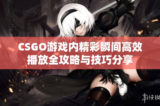 CSGO游戏内精彩瞬间高效播放全攻略与技巧分享