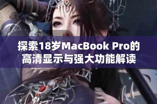 探索18岁MacBook Pro的高清显示与强大功能解读