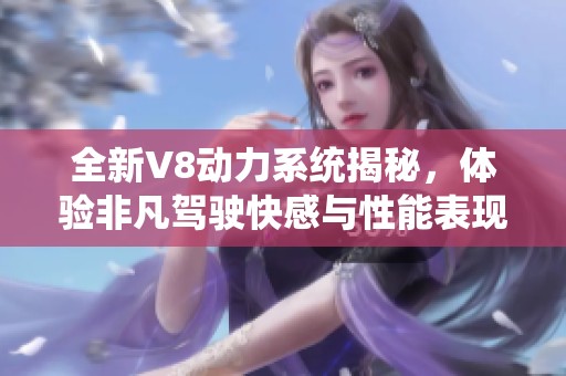 全新V8动力系统揭秘，体验非凡驾驶快感与性能表现