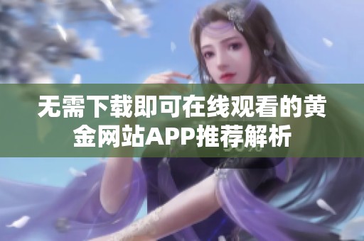 无需下载即可在线观看的黄金网站APP推荐解析