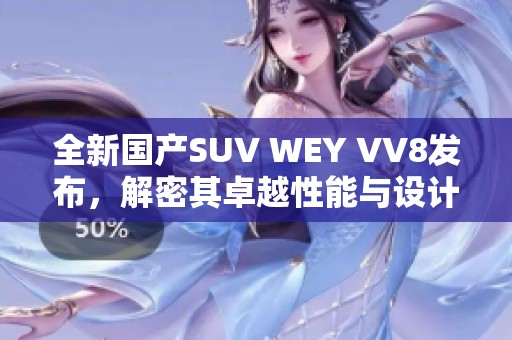 全新国产SUV WEY VV8发布，解密其卓越性能与设计魅力