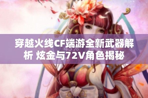 穿越火线CF端游全新武器解析 炫金与72V角色揭秘