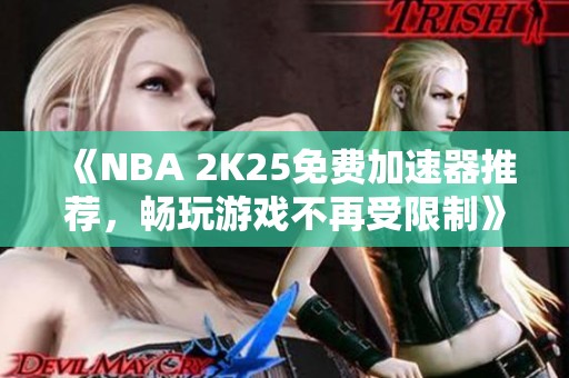 《NBA 2K25免费加速器推荐，畅玩游戏不再受限制》