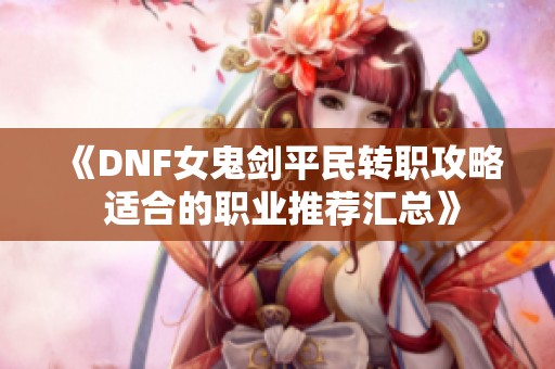 《DNF女鬼剑平民转职攻略 适合的职业推荐汇总》