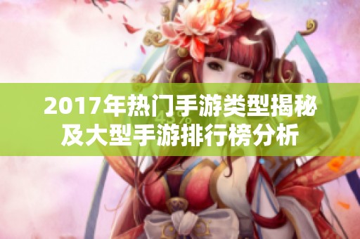 2017年热门手游类型揭秘及大型手游排行榜分析