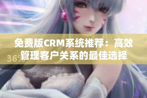 免费版CRM系统推荐：高效管理客户关系的最佳选择