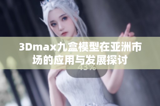 3Dmax九盒模型在亚洲市场的应用与发展探讨