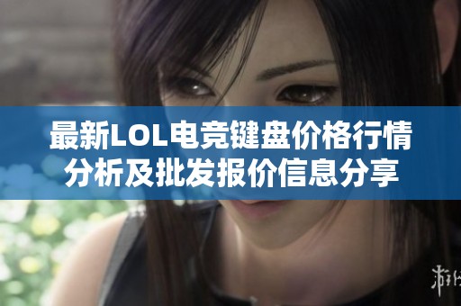 最新LOL电竞键盘价格行情分析及批发报价信息分享