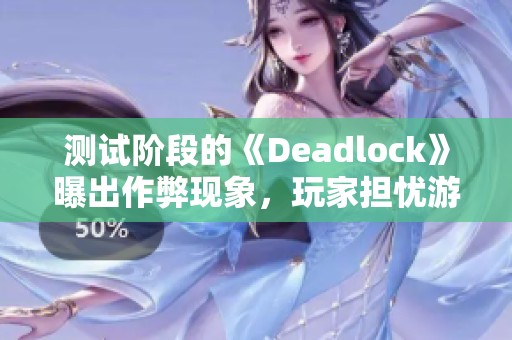 测试阶段的《Deadlock》曝出作弊现象，玩家担忧游戏体验受损