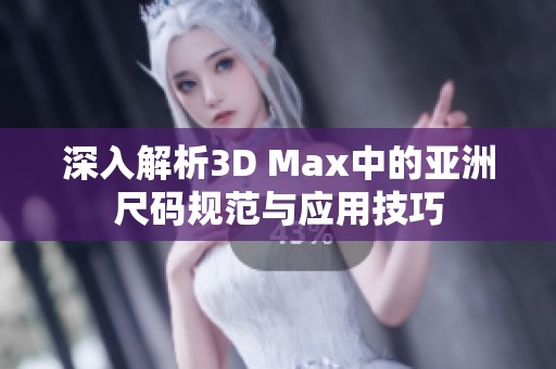 深入解析3D Max中的亚洲尺码规范与应用技巧