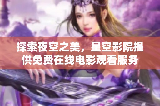 探索夜空之美，星空影院提供免费在线电影观看服务