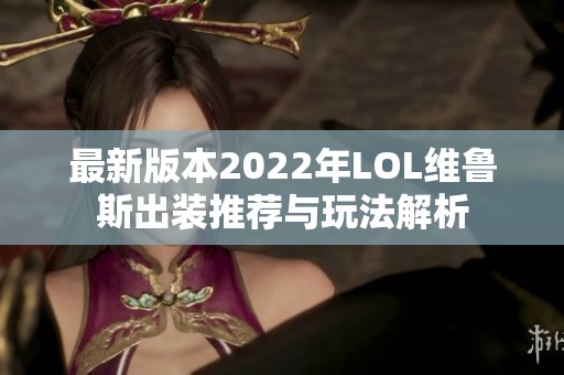 最新版本2022年LOL维鲁斯出装推荐与玩法解析