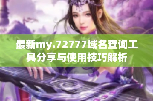 最新my.72777域名查询工具分享与使用技巧解析