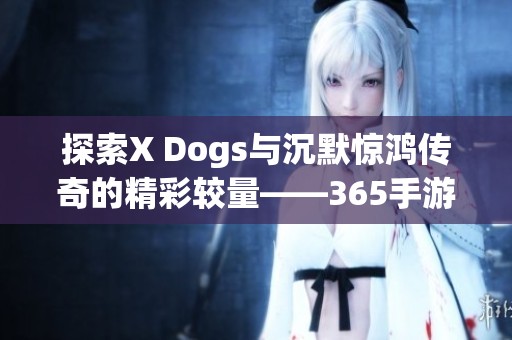 探索X Dogs与沉默惊鸿传奇的精彩较量——365手游网全攻略