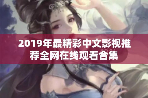 2019年最精彩中文影视推荐全网在线观看合集