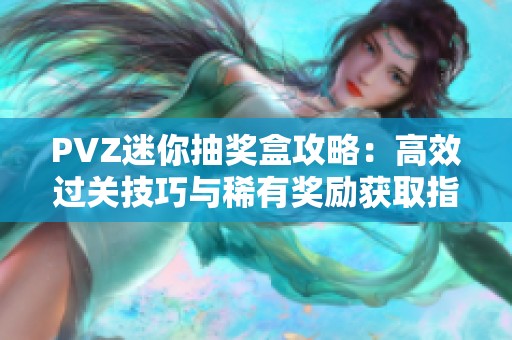 PVZ迷你抽奖盒攻略：高效过关技巧与稀有奖励获取指南