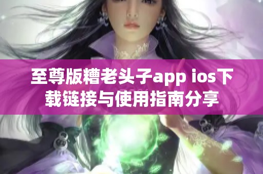 至尊版糟老头子app ios下载链接与使用指南分享