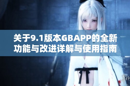 关于9.1版本GBAPP的全新功能与改进详解与使用指南