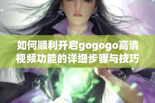 如何顺利开启gogogo高清视频功能的详细步骤与技巧