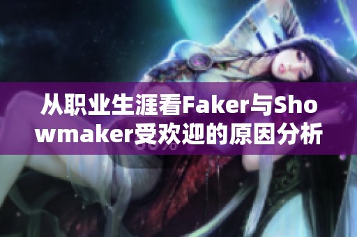 从职业生涯看Faker与Showmaker受欢迎的原因分析