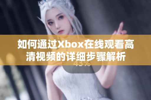 如何通过Xbox在线观看高清视频的详细步骤解析