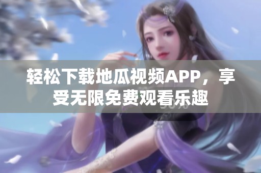 轻松下载地瓜视频APP，享受无限免费观看乐趣