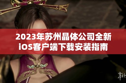 2023年苏州晶体公司全新iOS客户端下载安装指南