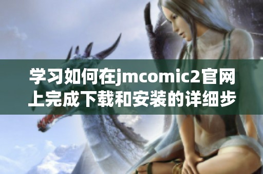 学习如何在jmcomic2官网上完成下载和安装的详细步骤指南