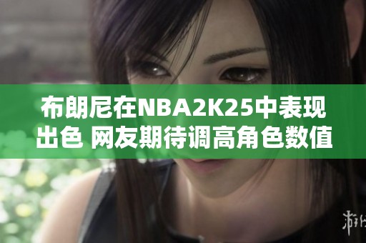 布朗尼在NBA2K25中表现出色 网友期待调高角色数值